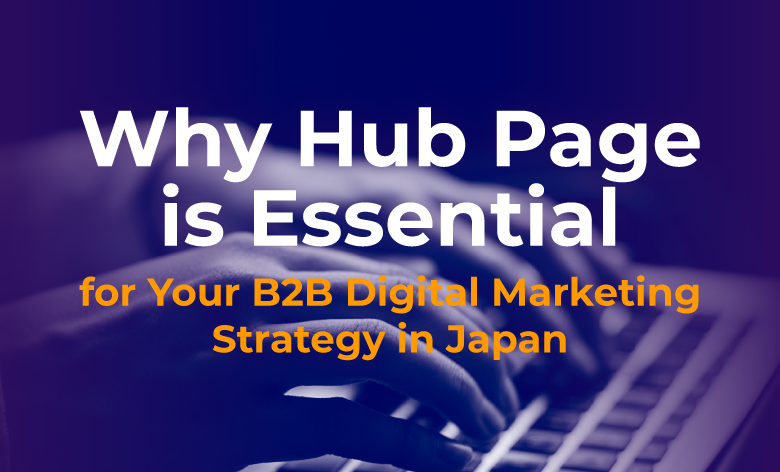 ด้วยเหตุใดเพจศูนย์กลาง (Hub Page) จึงมีความสำคัญอย่างยิ่งต่อกลยุทธ์การตลาดดิจิทัลของธุรกิจ B2B ในประเทศญี่ปุ่น